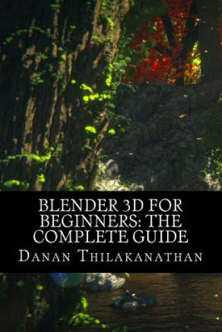 Книга Blender 3D For Beginners: The Complete Guide: The Complete Beginner's Guide to Getting Started with Navigating, Modeling, Animating, Texturing, MR Danan Thilakanathan