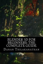 Könyv Blender 3D For Beginners: The Complete Guide: The Complete Beginner's Guide to Getting Started with Navigating, Modeling, Animating, Texturing, MR Danan Thilakanathan