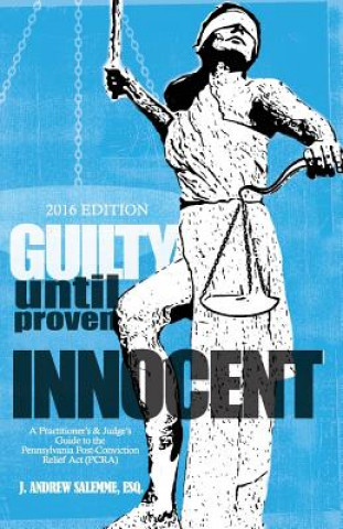 Książka Guilty Until Proven Innocent: A Practitioner's and Judge's Guide to the Pennsylvania Post-Conviction Relief Act (PCRA) J Andrew Salemme