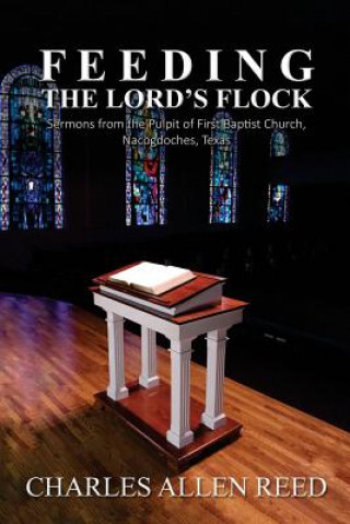 Książka Feeding the Lord's Flock: Sermons from the Pulpit of First Baptist Church, Nacogdoches, Texas Charles Allen Reed