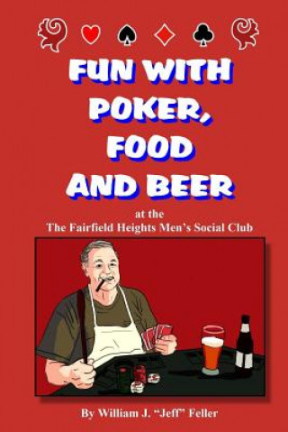 Libro Fun with Poker, Food and Beer: At the Fairfield Heights Men's Social Club William J Jeff Feller