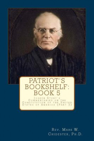 Książka Patriot's Bookshelf: Joseph Story's Commentaries on the Constitution of the United States of America (Part 3) Rev Mark W Chidester Phd