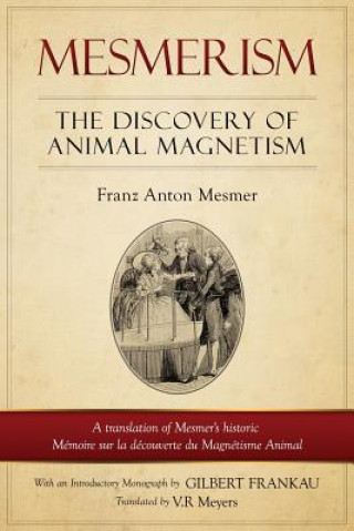 Kniha Mesmerism: The Discovery of Animal Magnetism: English Translation of Mesmer's Historic Mémoire Sur La Découverte Du Magnétisme An Franz Anton Mesmer