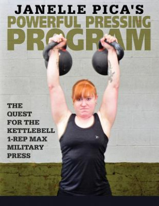 Kniha Janelle Pica's Powerful Pressing Program: The Quest for the Kettlebell 1-Rep Max Military Press Janelle Pica