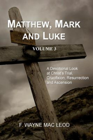 Carte Matthew, Mark and Luke (Volume 3): A Devotional Look at Christ's Trial, Crucifixion, Resurrection and Ascension F Wayne Mac Leod