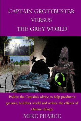 Kniha Captain Grottbuster versus the Grey World: Follow the Captain's advice to help produce a greener, healthier world and reduce the effects of climate ch Mike Pearce