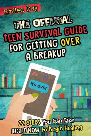 Carte The Official Teen Survival Guide For Getting Over A Breakup: 22 Steps You Can Take Right Now to Begin Healing Emilee Day