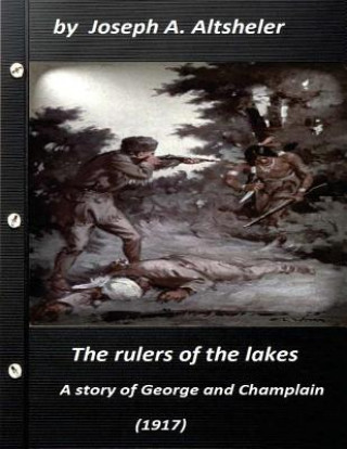 Könyv The rulers of the lakes; a story of George and Champlain (1917) (World's Classi Joseph A. Altsheler