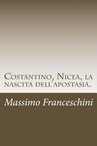 Książka Costantino, Nicea, la nascita dell'apostasia.: E le fu dato di far guerra ai santi e di vincerli. Massimo Giuseppe Franceschini