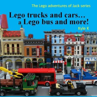 Könyv Lego trucks and cars...a Lego bus and more!: Lego adventures of Jack Kyle K