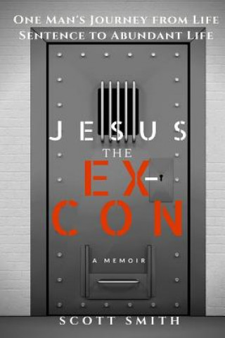 Knjiga Jesus the Ex-Con: One Man's Journey from Life Sentence to Abundant Life Scott Smith