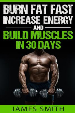 Książka Burn Fat: Burn Fat Fast, Increase Energy, and Build Muscles in 30 Days James Smith