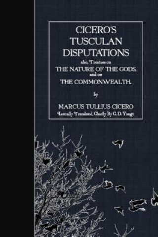 Könyv Cicero's Tusculan Disputations: also, Treaties on the Nature of the Gods and on the Commonwealth Marcus Tullius Cicero
