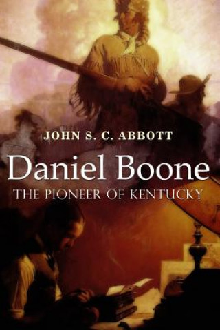 Könyv Daniel Boone, the Pioneer of Kentucky: Illustrated John S C Abbott