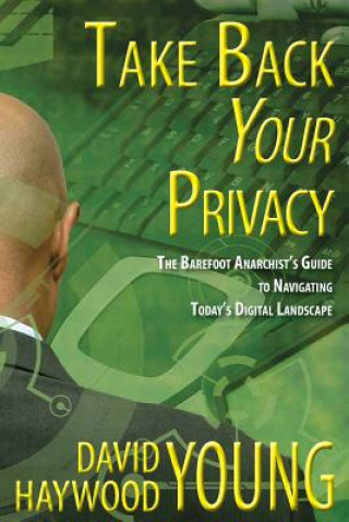 Carte Take Back Your Privacy: The Barefoot Anarchist's Guide to Navigating Today's Digital Landscape David Haywood Young