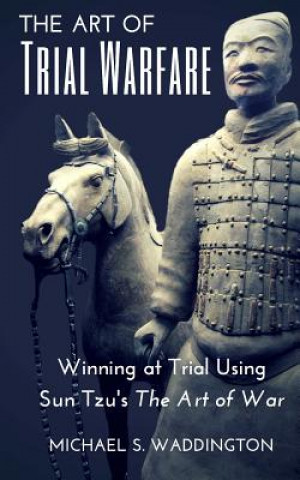 Knjiga The Art of Trial Warfare: Winning at Trial Using Sun Tzu's The Art of War Michael S Waddington