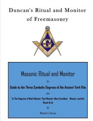 Книга Duncan's Ritual and Monitor of Freemasonry: Guide to the Three Symbolic Degrees of the Ancient York Rite and to the Degrees of Mark Master, Past Maste Malcolm C Duncan