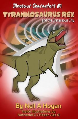 Knjiga Tyrannosaurus Rex and the Cretaceous City. Dinosaur Characters 1: A Story from the First Civilisation 66 Million Years Ago. Neil a Hogan