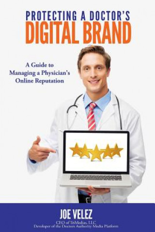 Kniha Protecting a Doctor's Digital Brand: A Guide to Managing a Physician's Online Reputation Joe Velez