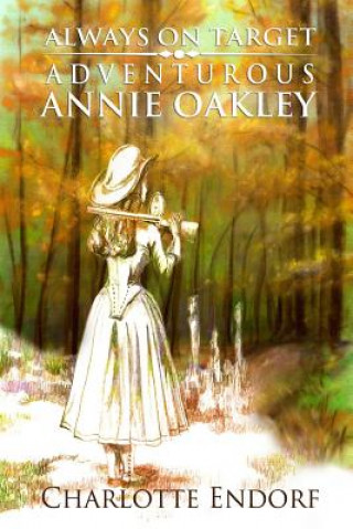 Książka Always on Target: Adventurous Annie Oakley Charlotte M Endorf