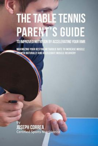 Kniha The Table Tennis Parent's Guide to Improved Nutrition by Accelerating Your RMR: Maximizing Your Resting Metabolic Rate to Increase Muscle Growth Natur Correa (Certified Sports Nutritionist)