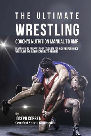Carte The Ultimate Wrestling Coach's Nutrition Manual To RMR: Learn How To Prepare Your Students For High Performance Wrestling Through Proper Eating Habits Correa (Certified Sports Nutritionist)