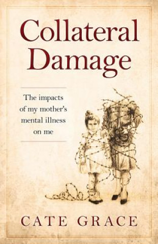 Kniha Collateral Damage: The impacts of my mother's mental illness on me Cate Grace