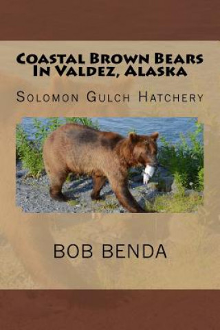 Kniha Coastal Brown Bears In Valdez, Alaska: Solomon Gulch Hatchery Bob Benda