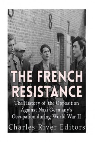 Książka The French Resistance: The History of the Opposition Against Nazi Germany's Occupation of France during World War II Charles River Editors