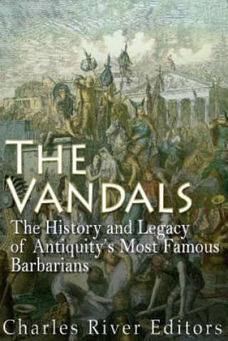Книга The Vandals: The History and Legacy of Antiquity's Most Famous Barbarians Charles River Editors