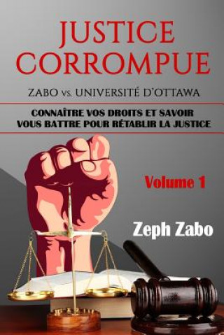 Könyv Justice corrompue, Zabo vs. Université d'Ottawa: Connaître vos droits et savoir vous battre pour rétablir la justice. (Volume 1) Zeph Zabo