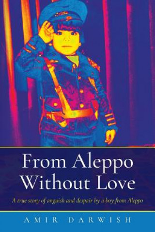 Carte From Aleppo Without Love: A true story of anguish and despair by a boy from Aleppo Amir Darwish