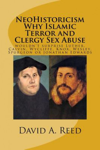 Kniha NeoHistoricism Why Islamic Terror and Clergy Sex Abuse: wouldn't surprise Luther, Calvin, Wycliffe, Knox, Wesley, Spurgeon or Jonathan Edwards David A Reed