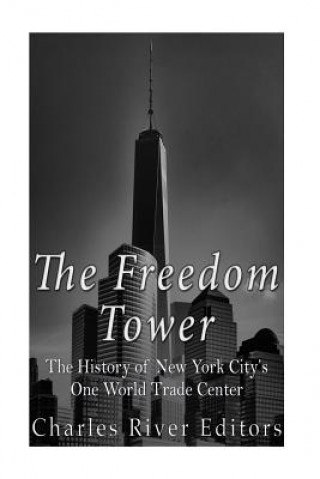 Libro The Freedom Tower: The History of New York City's One World Trade Center Charles River Editors