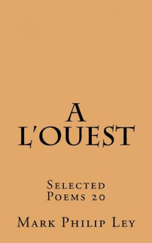 Carte A L'ouest: Selected Poems 20 Mark Philip Ley