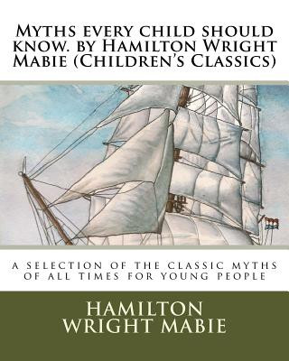 Carte Myths every child should know. by Hamilton Wright Mabie (Children's Classics): a selection of the classic myths of all times for young people Hamilton Wright Mabie