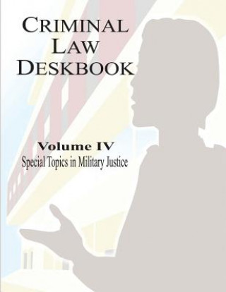 Kniha Criminal Law Deskbook: Volume IV - Special Topics in Military Justice The Judge Advocate General's School