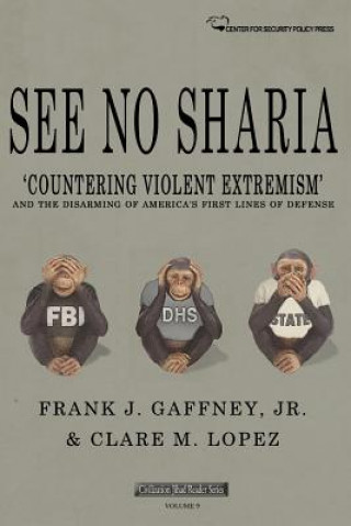 Kniha See No Sharia: 'Countering Violent Extremism' and the Disarming of America's First Line of Defense Frank J Gaffney Jr