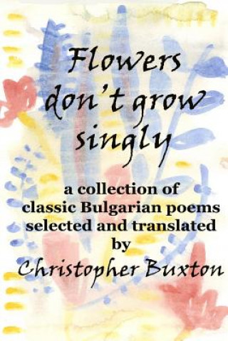 Kniha Flowers don't grow singly: An anthology of classic Bulgarian poetry Christopher Buxton