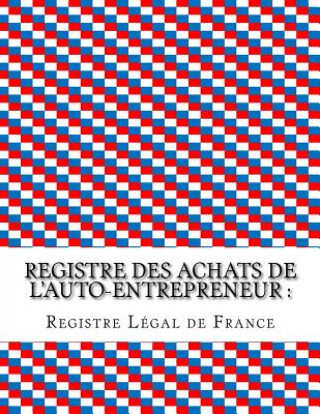 Könyv Registre des achats de l'auto-entrepreneur: : Conforme aux obligations comptables des auto-entrepreneurs Registre Legal De France