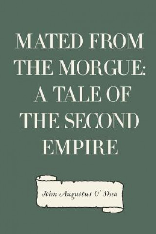 Kniha Mated from the Morgue: A Tale of the Second Empire John Augustus O'Shea