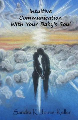 Könyv Intuitive Communication With Your Baby's Soul Sandra K Jones-Keller