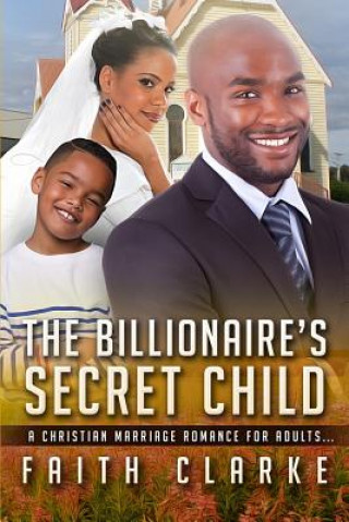 Könyv The Billionaire's Secret Child: A Christian Marriage Romance For Adults Faith Clarke