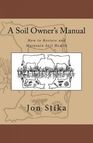 Kniha A Soil Owner's Manual: How to Restore and Maintain Soil Health Jon Stika