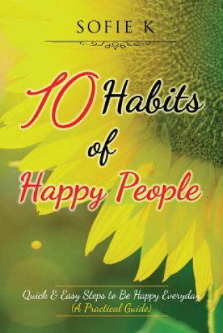 Kniha 10 Habits of Happy People: Quick & Easy Steps to Be Happy Everyday (A Practical Guide) Sofie K