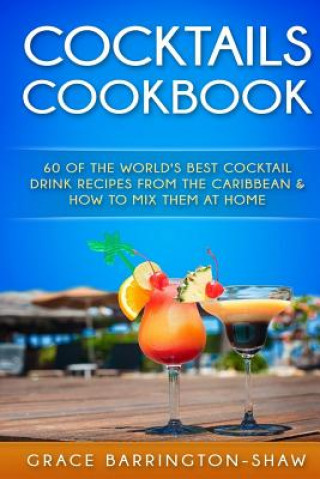 Book Cocktails Cookbook: 60 of The World's Best Cocktail Drink Recipes From The Caribbean & How To Mix Them At Home. Grace Barrington-Shaw