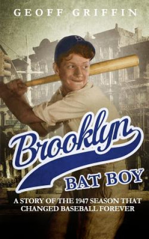 Kniha Brooklyn Bat Boy: A Story of the 1947 Season that Changed Baseball Forever Geoff Griffin