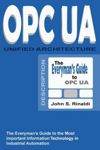 Könyv OPC UA - Unified Architecture: The Everyman's Guide to the Most Important Information Technology in Industrial Automation John S Rinaldi