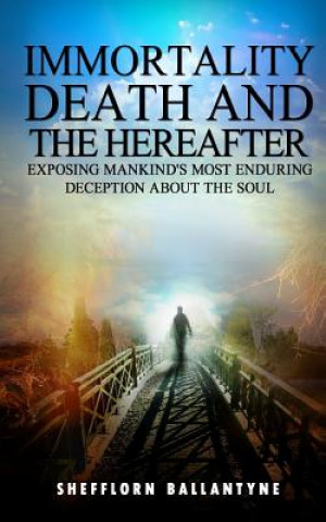 Knjiga Immortality, Death and the Hereafter: Exposing mankind's most enduring deception about the soul MR Shefflorn Oral Ballantyne