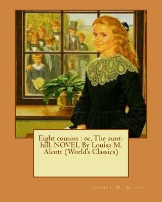 Kniha Eight cousins: or, The aunt-hill. NOVEL By Louisa M. Alcott (World's Classics) Louisa M Alcott